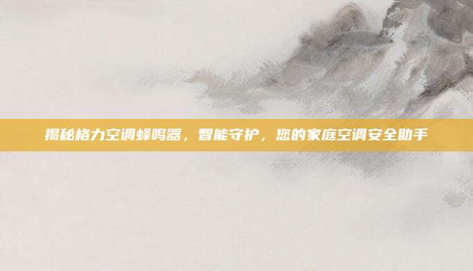 揭秘格力空调蜂鸣器，智能守护，您的家庭空调安全助手