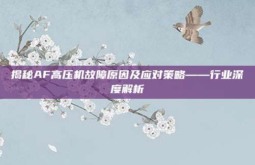 揭秘AF高压机故障原因及应对策略——行业深度解析