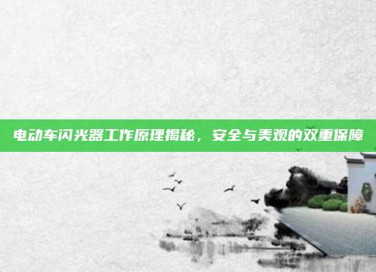 电动车闪光器工作原理揭秘，安全与美观的双重保障