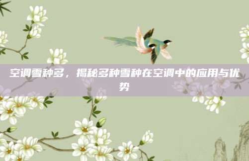 空调雪种多,揭秘多种雪种在空调中的应用与优势