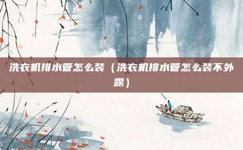 洗衣机排水管怎么装（洗衣机排水管怎么装不外露）