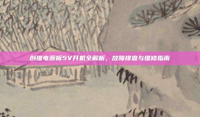 创维电源板5V开机全解析,故障排查与维修指南