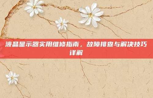 液晶显示器实用维修指南，故障排查与解决技巧详解