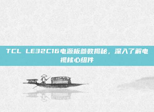 TCL LE32C16电源板参数揭秘，深入了解电视核心组件