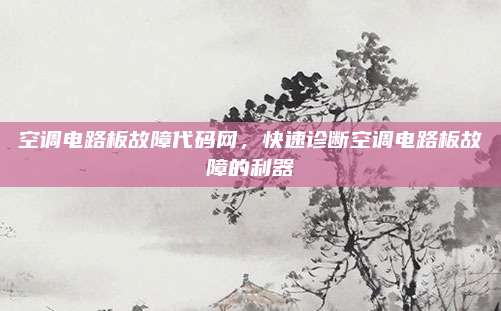 空调电路板故障代码网，快速诊断空调电路板故障的利器