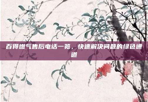 百得燃气售后电话一览，快速解决问题的绿色通道