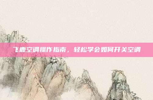 飞鹿空调操作指南，轻松学会如何开关空调