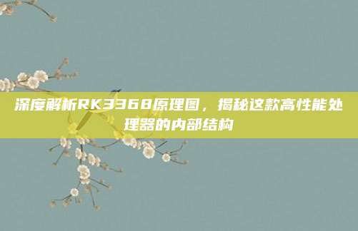 深度解析RK3368原理图，揭秘这款高性能处理器的内部结构