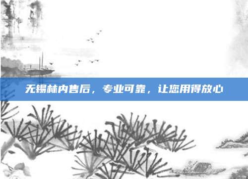 无锡林内售后，专业可靠，让您用得放心