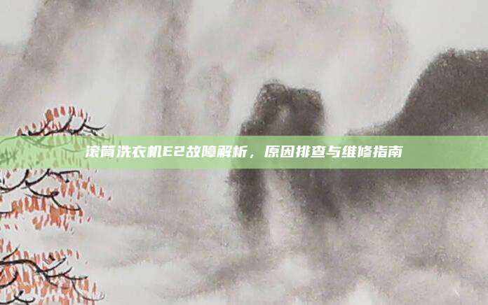 滚筒洗衣机E2故障解析，原因排查与维修指南