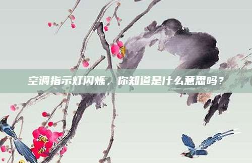 空调指示灯闪烁，你知道是什么意思吗？