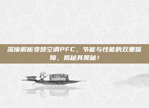 深度解析变频空调PFC，节能与性能的双重保障，揭秘其奥秘！