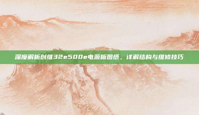 深度解析创维32e500e电源板图纸,详解结构与维修技巧