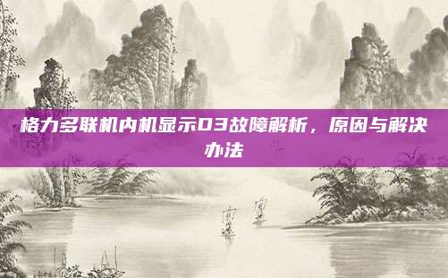 格力多联机内机显示D3故障解析，原因与解决办法