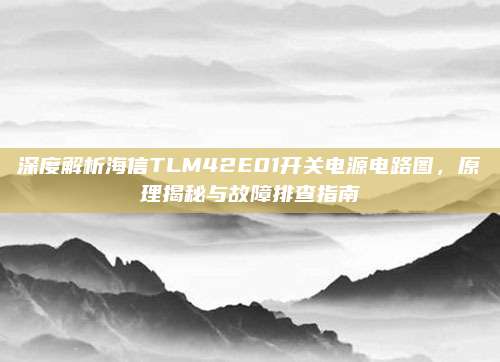 深度解析海信TLM42E01开关电源电路图，原理揭秘与故障排查指南