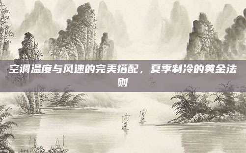 空调温度与风速的完美搭配，夏季制冷的黄金法则