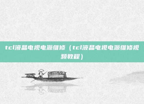 tcl液晶电视电源维修（tcl液晶电视电源维修视频教程）