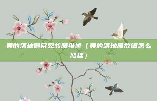 美的落地扇常见故障维修（美的落地扇故障怎么修理）
