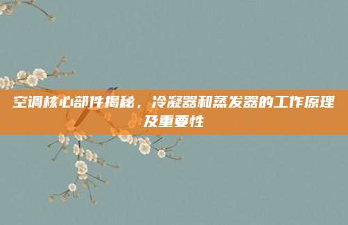 空调核心部件揭秘，冷凝器和蒸发器的工作原理及重要性