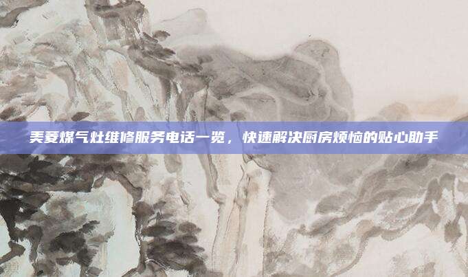美菱煤气灶维修服务电话一览，快速解决厨房烦恼的贴心助手