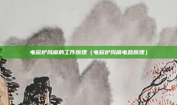 电磁炉风扇的工作原理(电磁炉风扇电路原理)