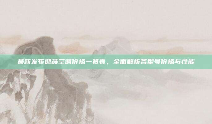 最新发布迎燕空调价格一览表，全面解析各型号价格与性能