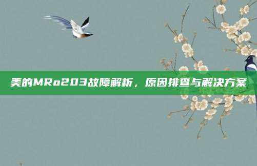 美的MRo203故障解析，原因排查与解决方案
