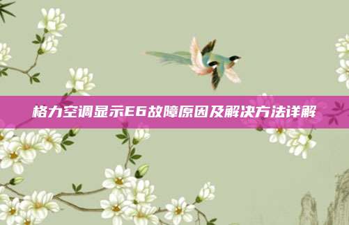 格力空调显示E6故障原因及解决方法详解
