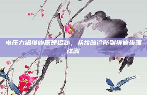 电压力锅维修原理揭秘，从故障诊断到维修步骤详解