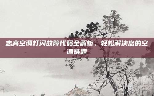志高空调灯闪故障代码全解析，轻松解决您的空调难题
