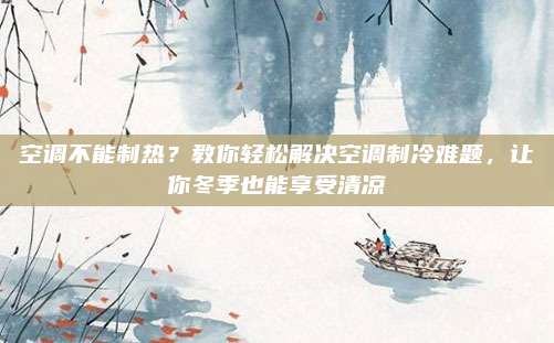 空调不能制热？教你轻松解决空调制冷难题，让你冬季也能享受清凉