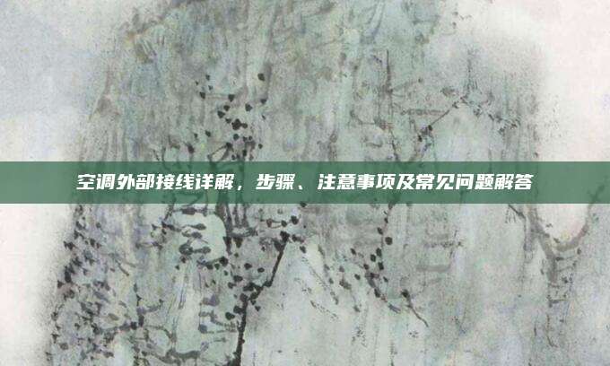 空调外部接线详解，步骤、注意事项及常见问题解答