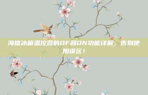 海信冰箱温控器的OF和ON功能详解，告别使用误区！