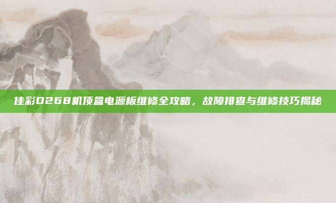 佳彩D268机顶盒电源板维修全攻略，故障排查与维修技巧揭秘
