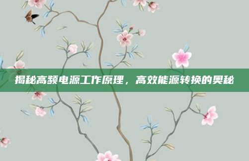 揭秘高频电源工作原理，高效能源转换的奥秘