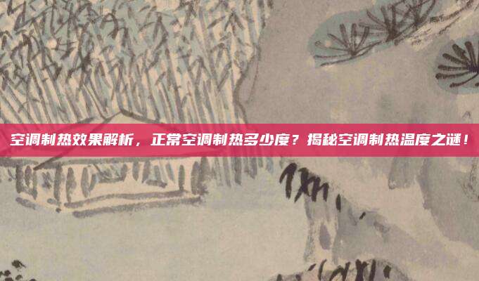 空调制热效果解析，正常空调制热多少度？揭秘空调制热温度之谜！