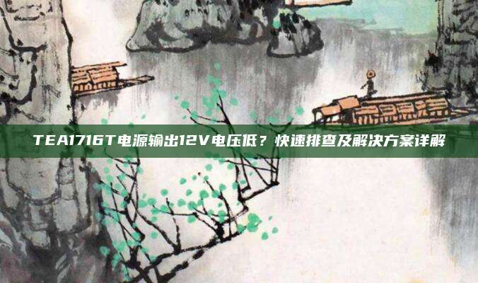 TEA1716T电源输出12V电压低？快速排查及解决方案详解