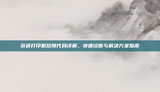 京瓷打印机故障代码详解，快速诊断与解决方案指南