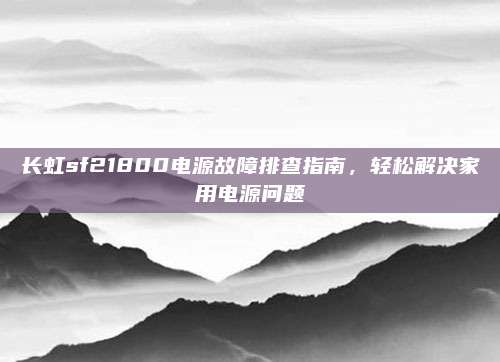 长虹sf21800电源故障排查指南，轻松解决家用电源问题