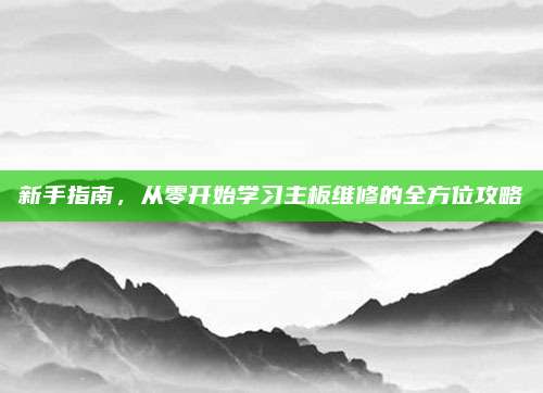 新手指南，从零开始学习主板维修的全方位攻略