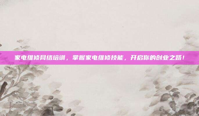 家电维修网络培训，掌握家电维修技能，开启你的创业之路！