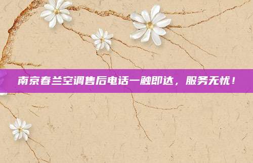 南京春兰空调售后电话一触即达,服务无忧!