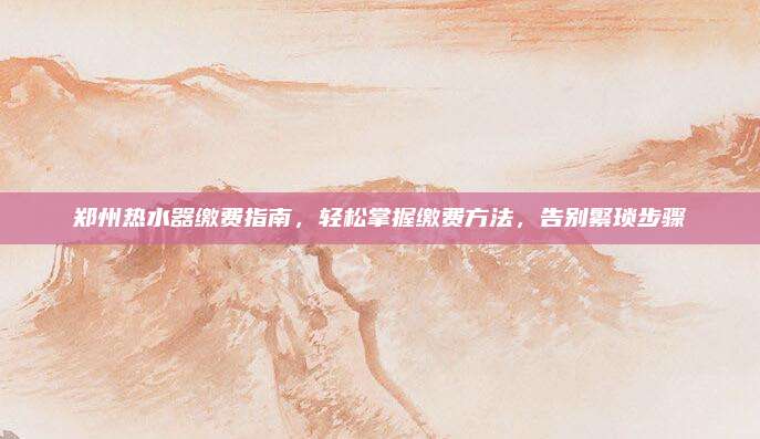 郑州热水器缴费指南,轻松掌握缴费方法,告别繁琐步骤