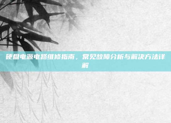硬盘电源电路维修指南,常见故障分析与解决方法详解