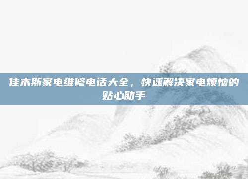 佳木斯家电维修电话大全，快速解决家电烦恼的贴心助手