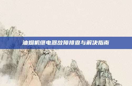油烟机继电器故障排查与解决指南