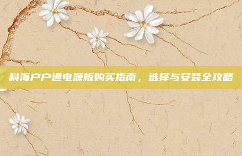 科海户户通电源板购买指南，选择与安装全攻略