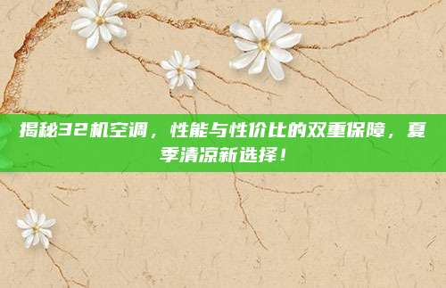 揭秘32机空调，性能与性价比的双重保障，夏季清凉新选择！
