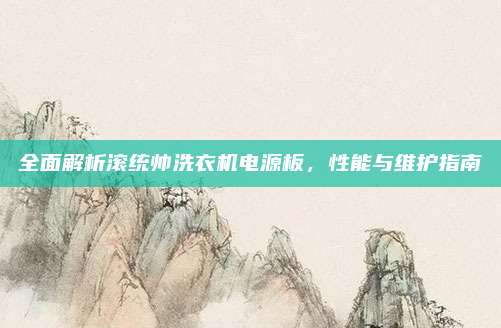 全面解析滚统帅洗衣机电源板，性能与维护指南