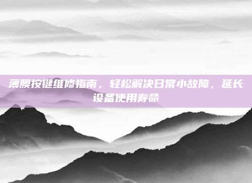 薄膜按键维修指南,轻松解决日常小故障,延长设备使用寿命